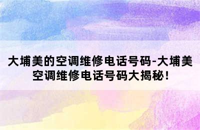 大埔美的空调维修电话号码-大埔美空调维修电话号码大揭秘！