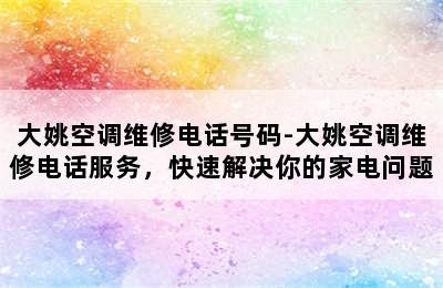 大姚空调维修电话号码-大姚空调维修电话服务，快速解决你的家电问题