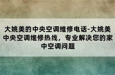 大姚美的中央空调维修电话-大姚美中央空调维修热线，专业解决您的家中空调问题