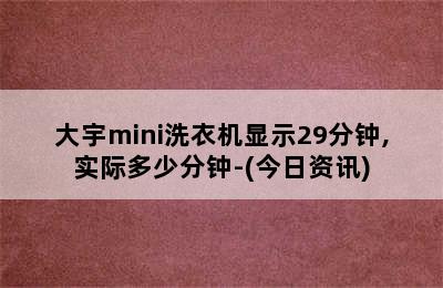 大宇mini洗衣机显示29分钟,实际多少分钟-(今日资讯)