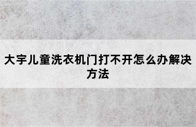 大宇儿童洗衣机门打不开怎么办解决方法