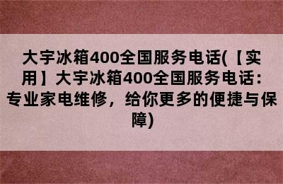 大宇冰箱400全国服务电话(【实用】大宇冰箱400全国服务电话：专业家电维修，给你更多的便捷与保障)