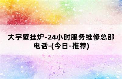 大宇壁挂炉-24小时服务维修总部电话-(今日-推荐)