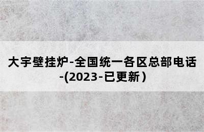 大宇壁挂炉-全国统一各区总部电话-(2023-已更新）