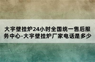 大宇壁挂炉24小时全国统一售后服务中心-大宇壁挂炉厂家电话是多少