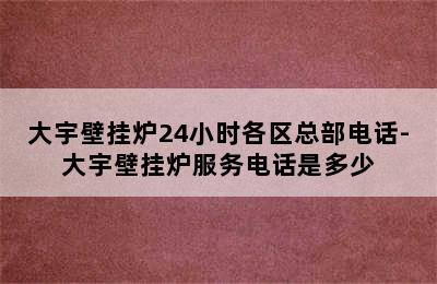 大宇壁挂炉24小时各区总部电话-大宇壁挂炉服务电话是多少