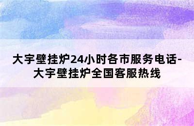 大宇壁挂炉24小时各市服务电话-大宇壁挂炉全国客服热线