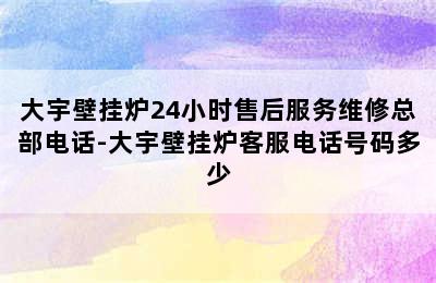 大宇壁挂炉24小时售后服务维修总部电话-大宇壁挂炉客服电话号码多少