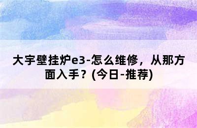 大宇壁挂炉e3-怎么维修，从那方面入手？(今日-推荐)