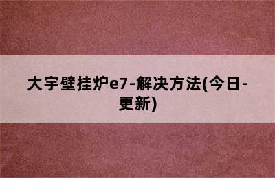 大宇壁挂炉e7-解决方法(今日-更新)