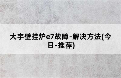 大宇壁挂炉e7故障-解决方法(今日-推荐)