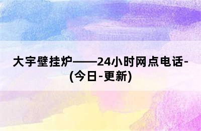 大宇壁挂炉——24小时网点电话-(今日-更新)