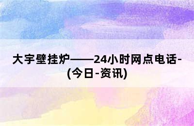 大宇壁挂炉——24小时网点电话-(今日-资讯)