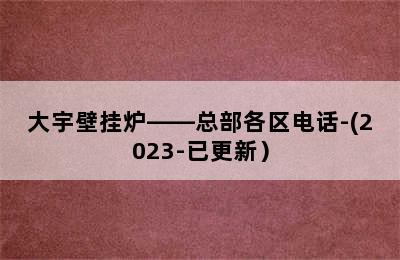 大宇壁挂炉——总部各区电话-(2023-已更新）