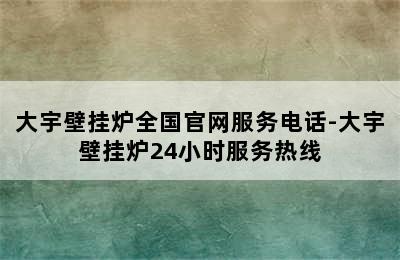 大宇壁挂炉全国官网服务电话-大宇壁挂炉24小时服务热线