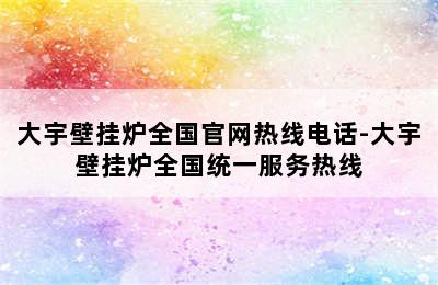 大宇壁挂炉全国官网热线电话-大宇壁挂炉全国统一服务热线