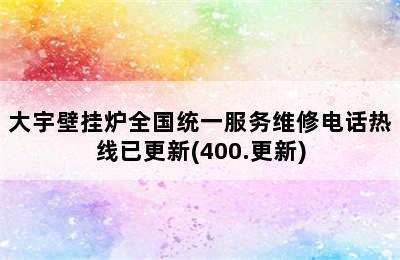 大宇壁挂炉全国统一服务维修电话热线已更新(400.更新)