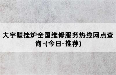 大宇壁挂炉全国维修服务热线网点查询-(今日-推荐)