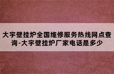 大宇壁挂炉全国维修服务热线网点查询-大宇壁挂炉厂家电话是多少