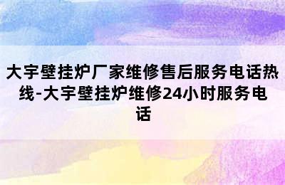 大宇壁挂炉厂家维修售后服务电话热线-大宇壁挂炉维修24小时服务电话