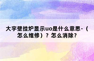 大宇壁挂炉显示uo是什么意思-（怎么维修）？怎么消除？