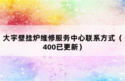 大宇壁挂炉维修服务中心联系方式（400已更新）