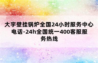 大宇壁挂锅炉全国24小时服务中心电话-24h全国统一400客服服务热线