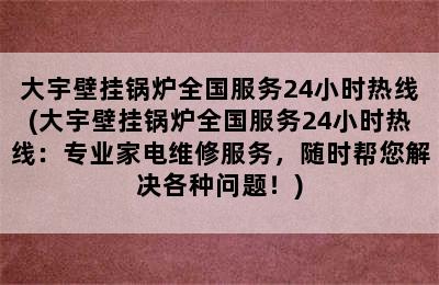 大宇壁挂锅炉全国服务24小时热线(大宇壁挂锅炉全国服务24小时热线：专业家电维修服务，随时帮您解决各种问题！)