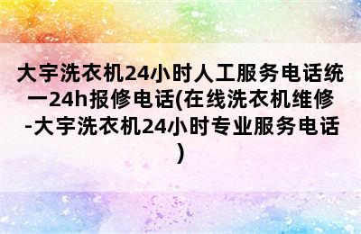 大宇洗衣机24小时人工服务电话统一24h报修电话(在线洗衣机维修-大宇洗衣机24小时专业服务电话)