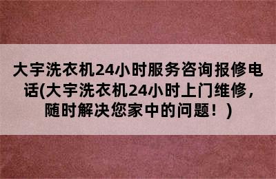 大宇洗衣机24小时服务咨询报修电话(大宇洗衣机24小时上门维修，随时解决您家中的问题！)