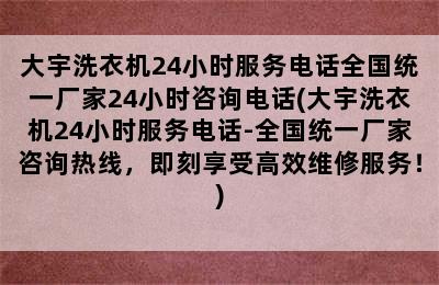 大宇洗衣机24小时服务电话全国统一厂家24小时咨询电话(大宇洗衣机24小时服务电话-全国统一厂家咨询热线，即刻享受高效维修服务！)