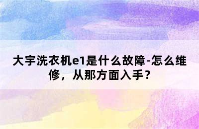 大宇洗衣机e1是什么故障-怎么维修，从那方面入手？