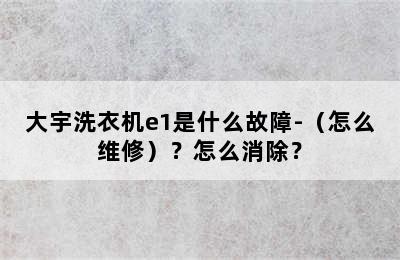 大宇洗衣机e1是什么故障-（怎么维修）？怎么消除？