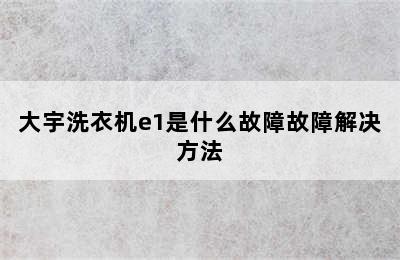 大宇洗衣机e1是什么故障故障解决方法