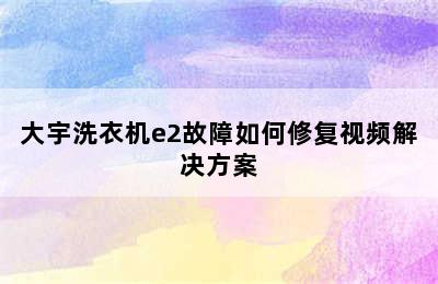 大宇洗衣机e2故障如何修复视频解决方案