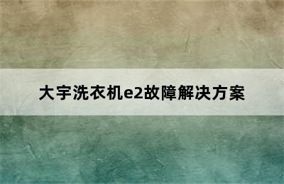 大宇洗衣机e2故障解决方案