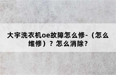 大宇洗衣机oe故障怎么修-（怎么维修）？怎么消除？