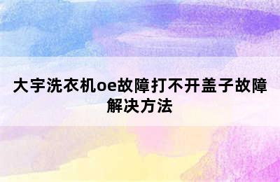 大宇洗衣机oe故障打不开盖子故障解决方法