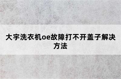 大宇洗衣机oe故障打不开盖子解决方法