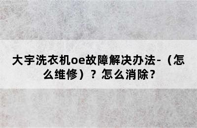 大宇洗衣机oe故障解决办法-（怎么维修）？怎么消除？