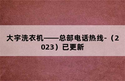 大宇洗衣机——总部电话热线-（2023）已更新