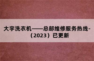 大宇洗衣机——总部维修服务热线-（2023）已更新