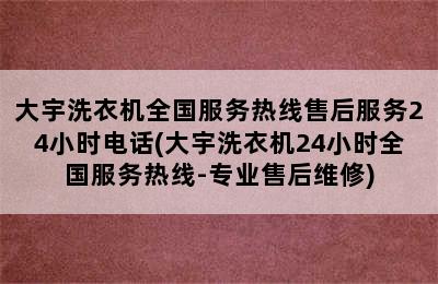 大宇洗衣机全国服务热线售后服务24小时电话(大宇洗衣机24小时全国服务热线-专业售后维修)