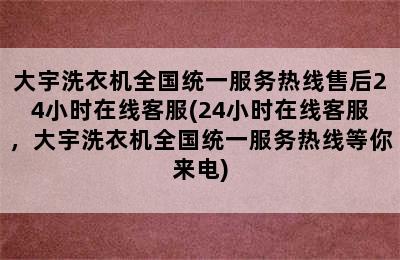 大宇洗衣机全国统一服务热线售后24小时在线客服(24小时在线客服，大宇洗衣机全国统一服务热线等你来电)