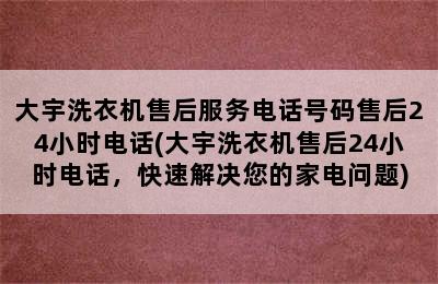 大宇洗衣机售后服务电话号码售后24小时电话(大宇洗衣机售后24小时电话，快速解决您的家电问题)