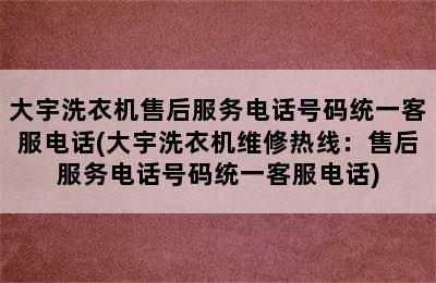 大宇洗衣机售后服务电话号码统一客服电话(大宇洗衣机维修热线：售后服务电话号码统一客服电话)