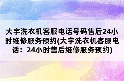 大宇洗衣机客服电话号码售后24小时维修服务预约(大宇洗衣机客服电话：24小时售后维修服务预约)