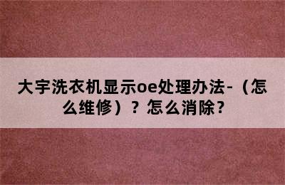 大宇洗衣机显示oe处理办法-（怎么维修）？怎么消除？