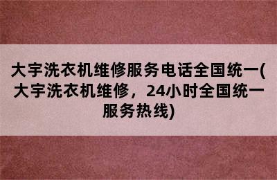 大宇洗衣机维修服务电话全国统一(大宇洗衣机维修，24小时全国统一服务热线)