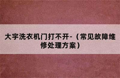 大宇洗衣机门打不开-（常见故障维修处理方案）